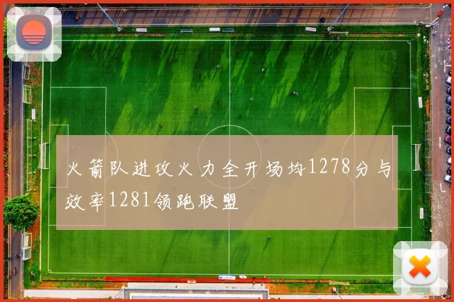 火箭队进攻火力全开场均1278分与效率1281领跑联盟
