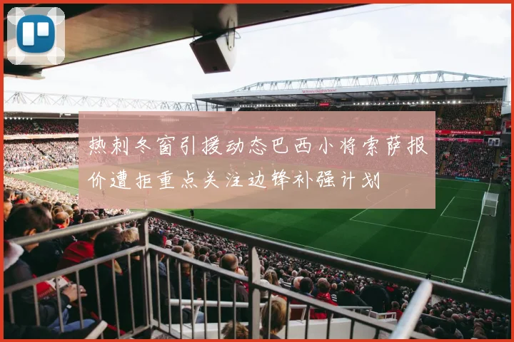 热刺冬窗引援动态巴西小将索萨报价遭拒重点关注边锋补强计划